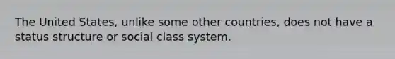 The United States, unlike some other countries, does not have a status structure or social class system.