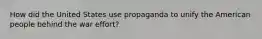 How did the United States use propaganda to unify the American people behind the war effort?