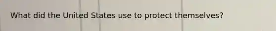 What did the United States use to protect themselves?