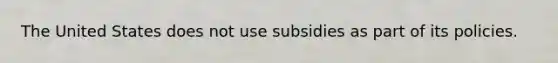 The United States does not use subsidies as part of its policies.