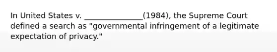 In United States v. _______________(1984), the Supreme Court defined a search as "governmental infringement of a legitimate expectation of privacy."