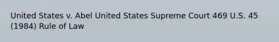 United States v. Abel United States Supreme Court 469 U.S. 45 (1984) Rule of Law