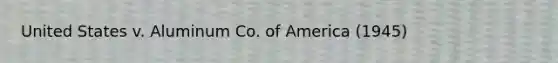 United States v. Aluminum Co. of America (1945)