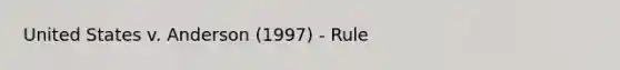 United States v. Anderson (1997) - Rule