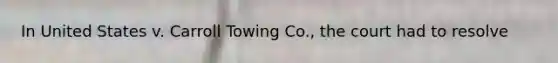 In United States v. Carroll Towing Co., the court had to resolve