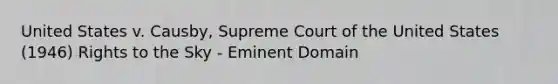 United States v. Causby, Supreme Court of the United States (1946) Rights to the Sky - Eminent Domain