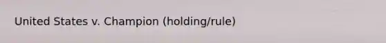 United States v. Champion (holding/rule)