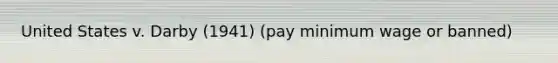 United States v. Darby (1941) (pay <a href='https://www.questionai.com/knowledge/k1glT6Xv0Z-minimum-wage' class='anchor-knowledge'>minimum wage</a> or banned)