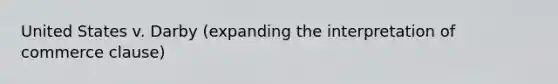 United States v. Darby (expanding the interpretation of commerce clause)