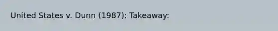 United States v. Dunn (1987): Takeaway:
