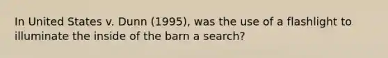 In United States v. Dunn (1995), was the use of a flashlight to illuminate the inside of the barn a search?