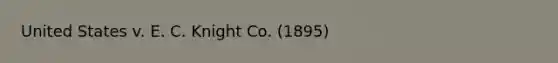 United States v. E. C. Knight Co. (1895)