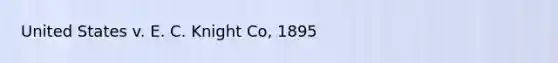 United States v. E. C. Knight Co, 1895