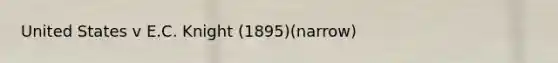United States v E.C. Knight (1895)(narrow)