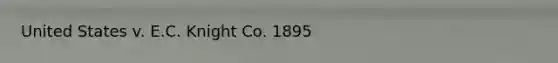 United States v. E.C. Knight Co. 1895