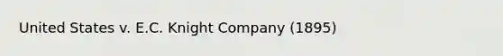 United States v. E.C. Knight Company (1895)