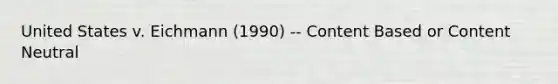 United States v. Eichmann (1990) -- Content Based or Content Neutral