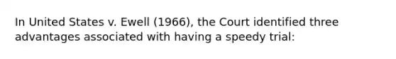 In United States v. Ewell (1966), the Court identified three advantages associated with having a speedy trial: