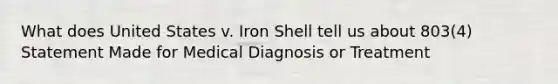 What does United States v. Iron Shell tell us about 803(4) Statement Made for Medical Diagnosis or Treatment