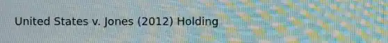 United States v. Jones (2012) Holding