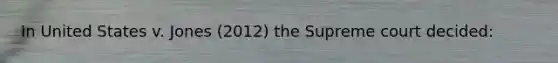 In United States v. Jones (2012) the Supreme court decided: