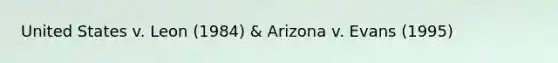 United States v. Leon (1984) & Arizona v. Evans (1995)