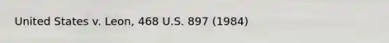 United States v. Leon, 468 U.S. 897 (1984)