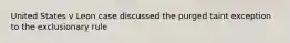 United States v Leon case discussed the purged taint exception to the exclusionary rule