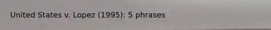 United States v. Lopez (1995): 5 phrases