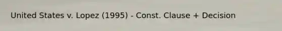 United States v. Lopez (1995) - Const. Clause + Decision