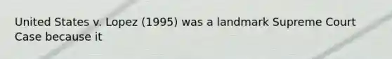 United States v. Lopez (1995) was a landmark Supreme Court Case because it