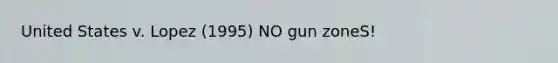 United States v. Lopez (1995) NO gun zoneS!