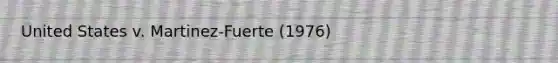 United States v. Martinez-Fuerte (1976)