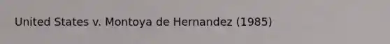 United States v. Montoya de Hernandez (1985)