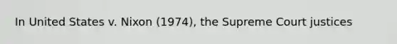 In United States v. Nixon (1974), the Supreme Court justices