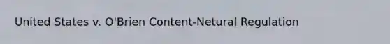 United States v. O'Brien Content-Netural Regulation