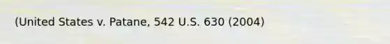 (United States v. Patane, 542 U.S. 630 (2004)