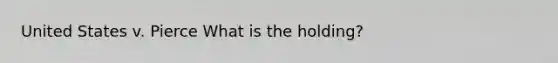 United States v. Pierce What is the holding?