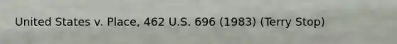 United States v. Place, 462 U.S. 696 (1983) (Terry Stop)