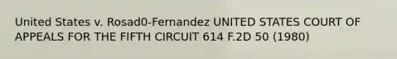 United States v. Rosad0-Fernandez UNITED STATES COURT OF APPEALS FOR THE FIFTH CIRCUIT 614 F.2D 50 (1980)