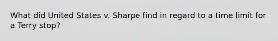 What did United States v. Sharpe find in regard to a time limit for a Terry stop?