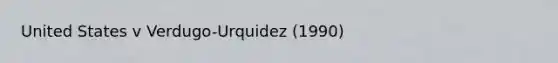 United States v Verdugo-Urquidez (1990)