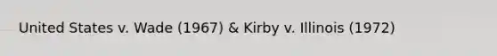 United States v. Wade (1967) & Kirby v. Illinois (1972)