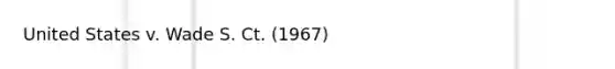 United States v. Wade S. Ct. (1967)