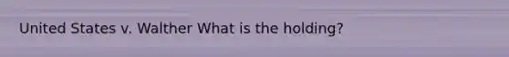 United States v. Walther What is the holding?