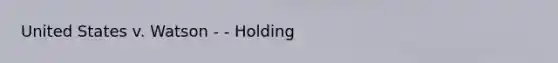 United States v. Watson - - Holding