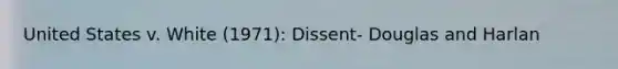 United States v. White (1971): Dissent- Douglas and Harlan