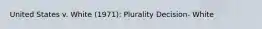 United States v. White (1971): Plurality Decision- White