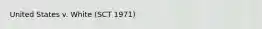 United States v. White (SCT 1971)