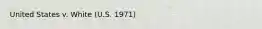United States v. White (U.S. 1971)